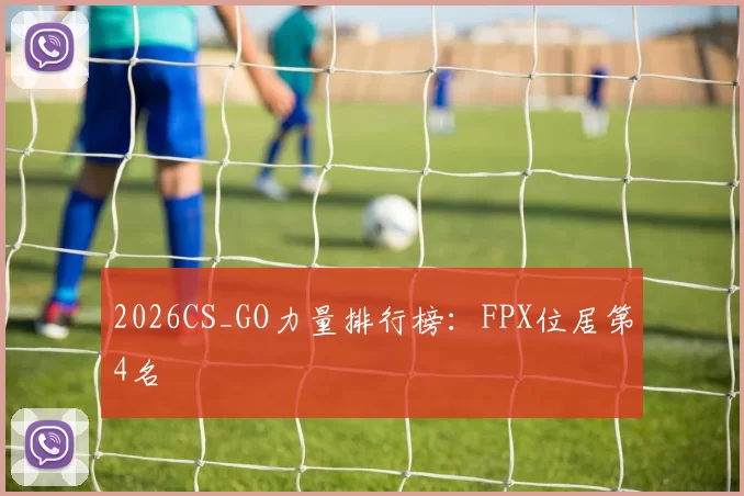 2026CS_GO力量排行榜：FPX位居第4名