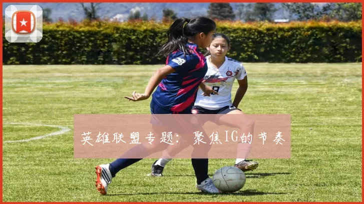 英雄联盟专题：聚焦IG的节奏