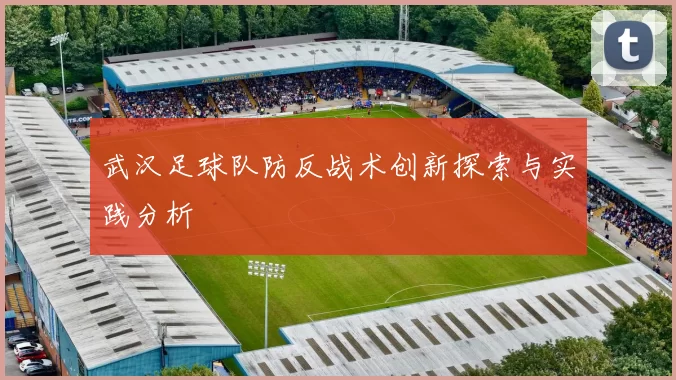 武汉足球队防反战术创新探索与实践分析