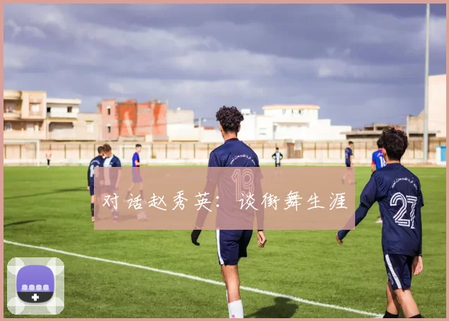 对话赵秀英：谈街舞生涯