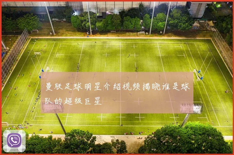曼联足球明星介绍视频揭晓谁是球队的超级巨星