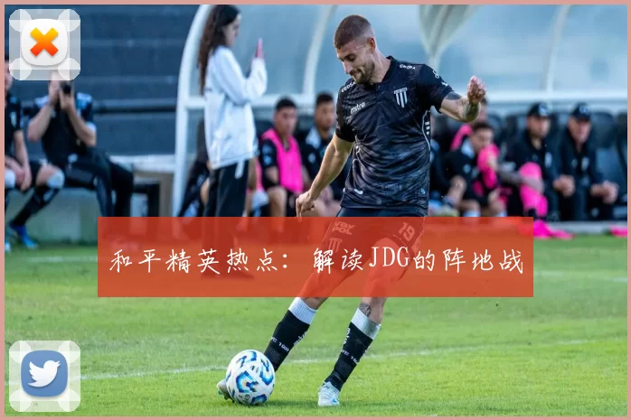 和平精英热点：解读JDG的阵地战