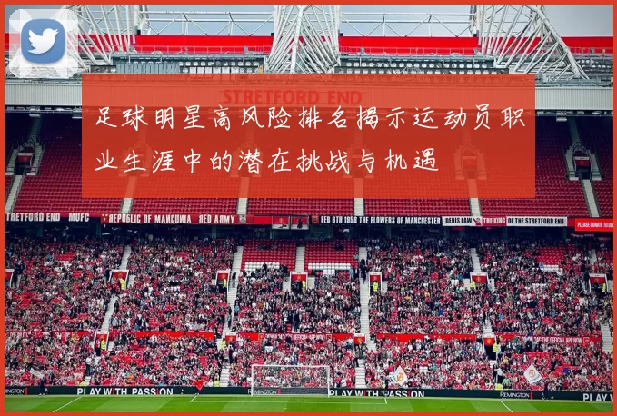 足球明星高风险排名揭示运动员职业生涯中的潜在挑战与机遇